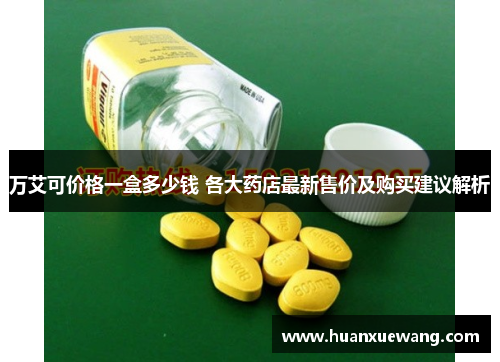 万艾可价格一盒多少钱 各大药店最新售价及购买建议解析