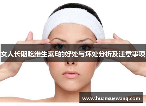 女人长期吃维生素E的好处与坏处分析及注意事项 女人长期吃维生素E的好处与坏处分析及注意事项