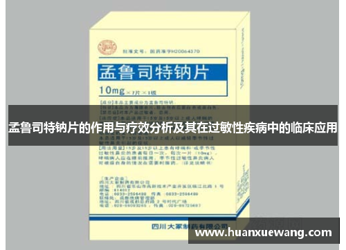 孟鲁司特钠片的作用与疗效分析及其在过敏性疾病中的临床应用 孟鲁司特钠片的作用与疗效分析及其在过敏性疾病中的临床应用