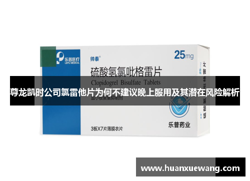 尊龙凯时公司氯雷他片为何不建议晚上服用及其潜在风险解析