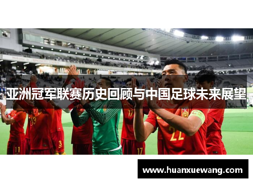 亚洲冠军联赛历史回顾与中国足球未来展望 亚洲冠军联赛历史回顾与中国足球未来展望